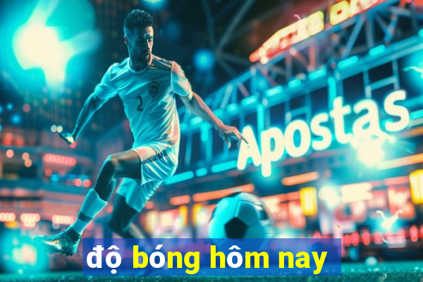 độ bóng hôm nay