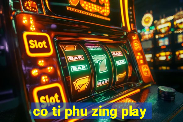 co ti phu zing play