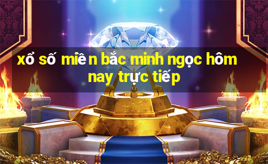 xổ số miền bắc minh ngọc hôm nay trực tiếp