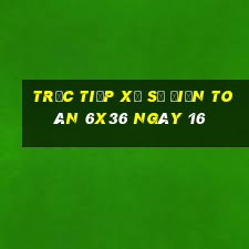 Trực tiếp Xổ Số điện toán 6x36 ngày 16