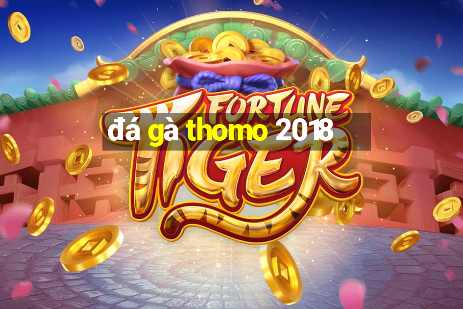 đá gà thomo 2018