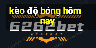 kèo độ bóng hôm nay