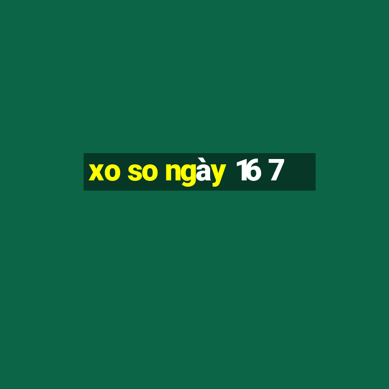 xo so ngay 16 7