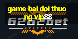 game bai doi thuong vip88