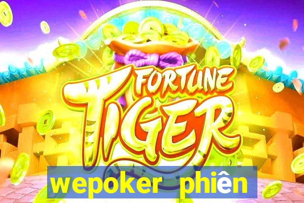 wepoker phiên bản mới nhất