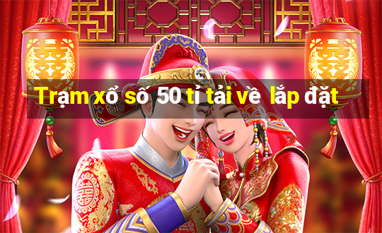 Trạm xổ số 50 tỉ tải về lắp đặt