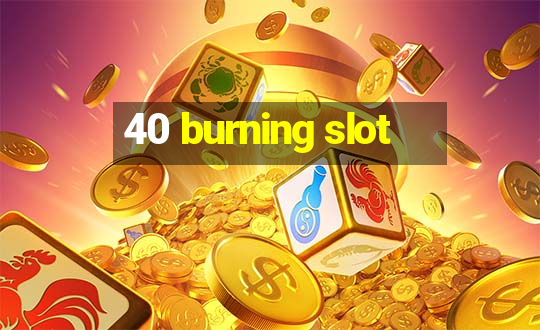 40 burning slot