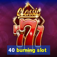 40 burning slot