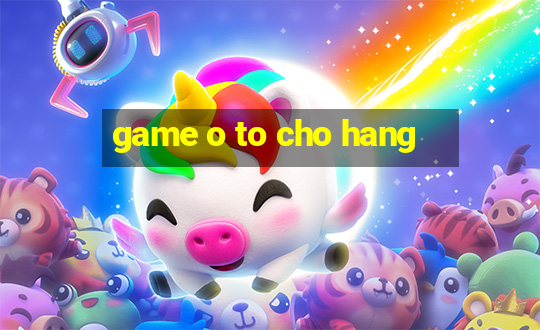 game o to cho hang