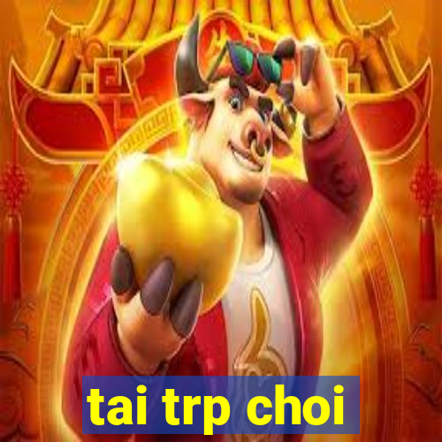 tai trp choi