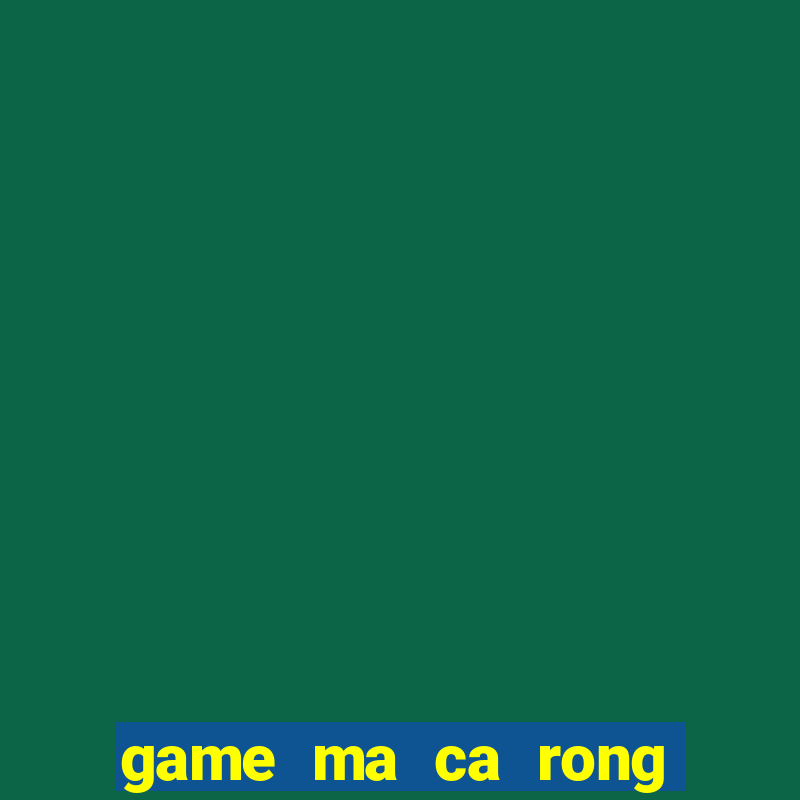 game ma ca rong an thit nguoi