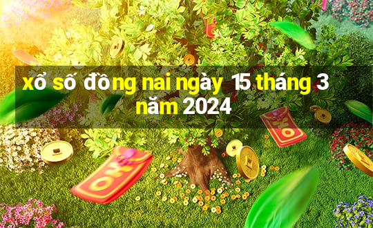 xổ số đồng nai ngày 15 tháng 3 năm 2024