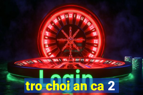 tro choi an ca 2