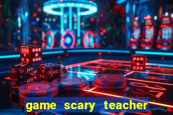 game scary teacher 3d miễn phí