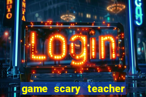 game scary teacher 3d miễn phí