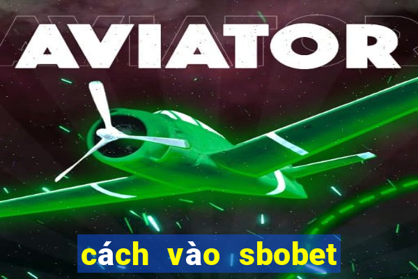 cách vào sbobet tren dien thoai