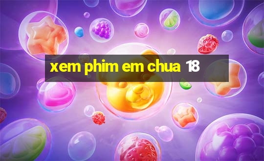 xem phim em chua 18