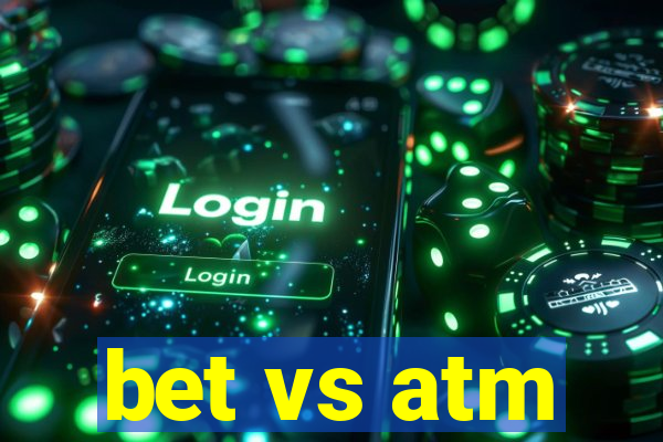 bet vs atm