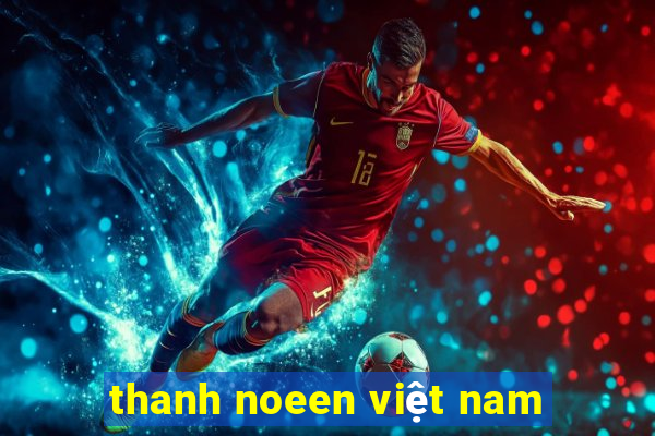 thanh noeen việt nam