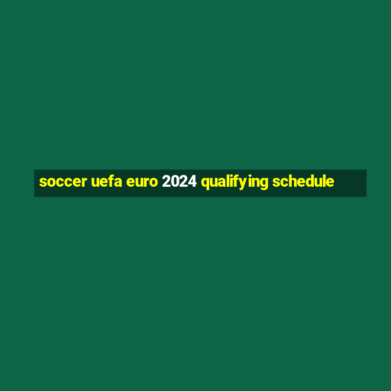 soccer uefa euro 2024 qualifying schedule