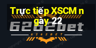 Trực tiếp XSCM ngày 22