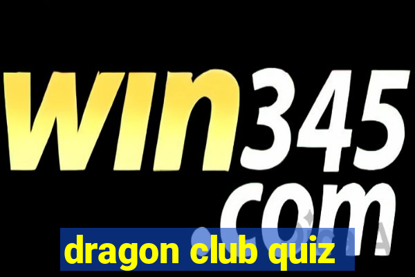 dragon club quiz