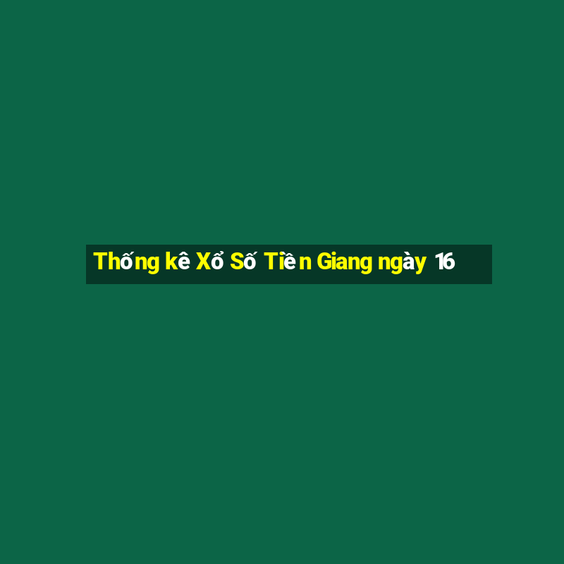 Thống kê Xổ Số Tiền Giang ngày 16