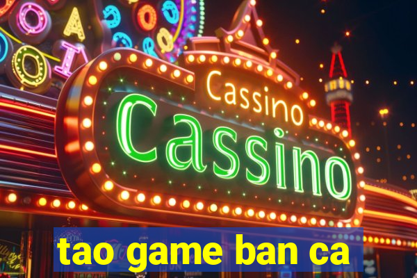 tao game ban ca