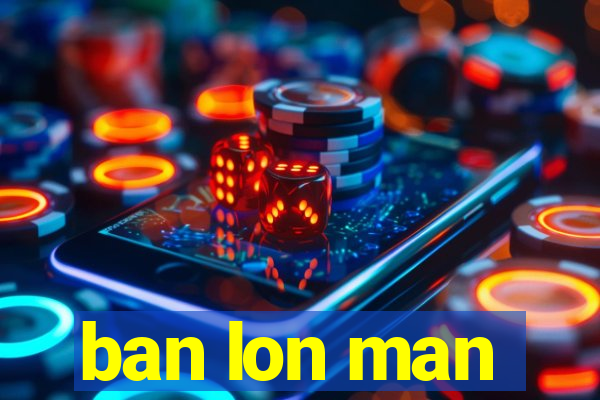 ban lon man