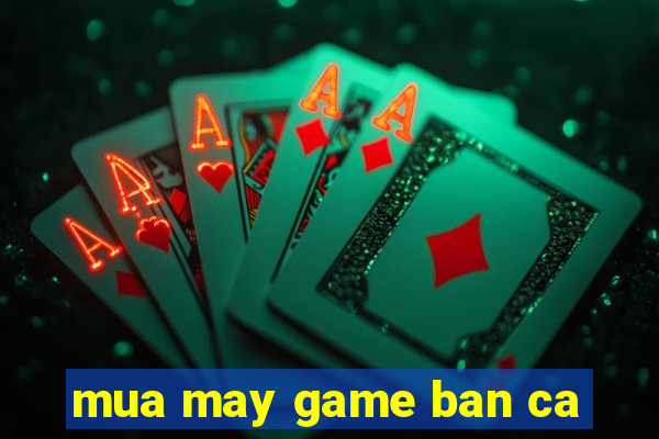 mua may game ban ca