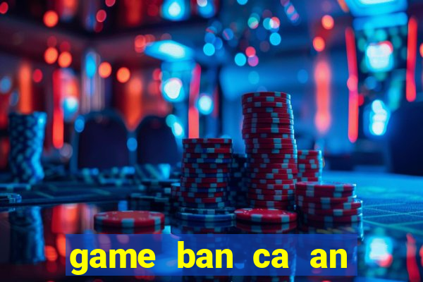 game ban ca an tien xu