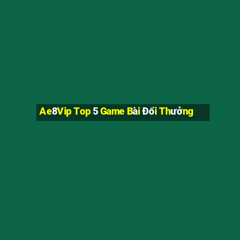 Ae8Vip Top 5 Game Bài Đổi Thưởng