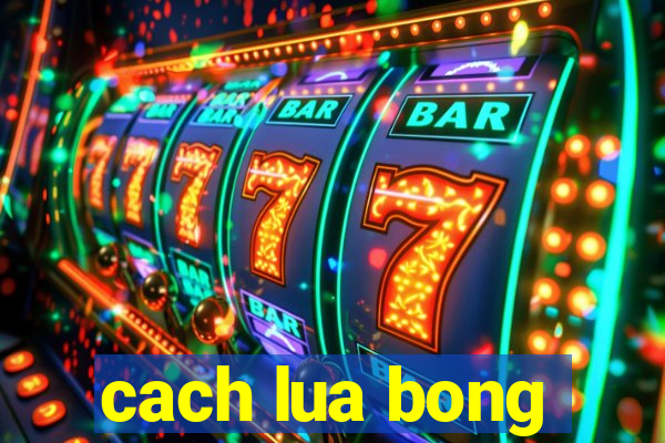 cach lua bong