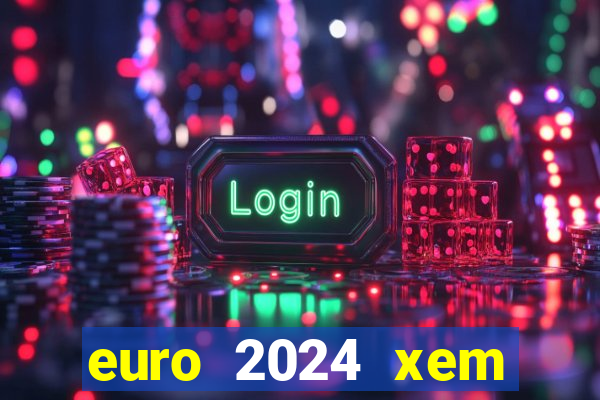 euro 2024 xem kênh nào