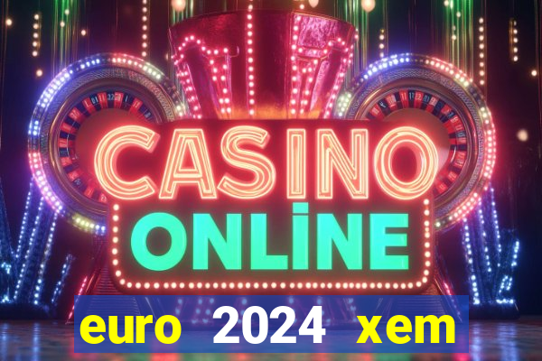 euro 2024 xem kênh nào