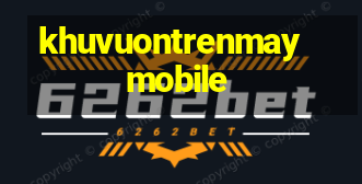 khuvuontrenmay mobile