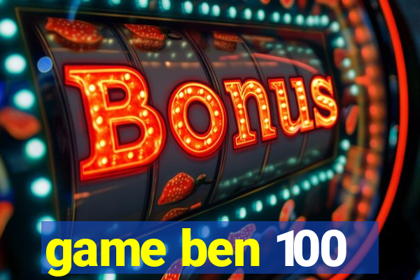 game ben 100