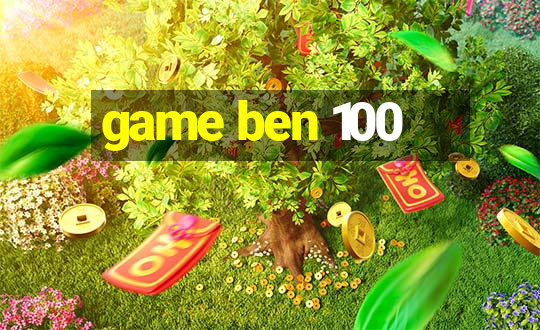 game ben 100