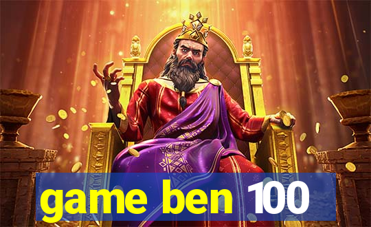 game ben 100