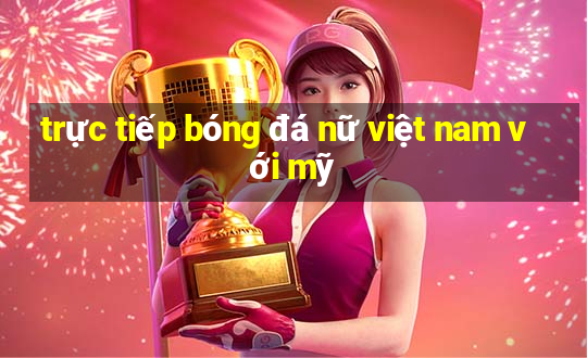 trực tiếp bóng đá nữ việt nam với mỹ