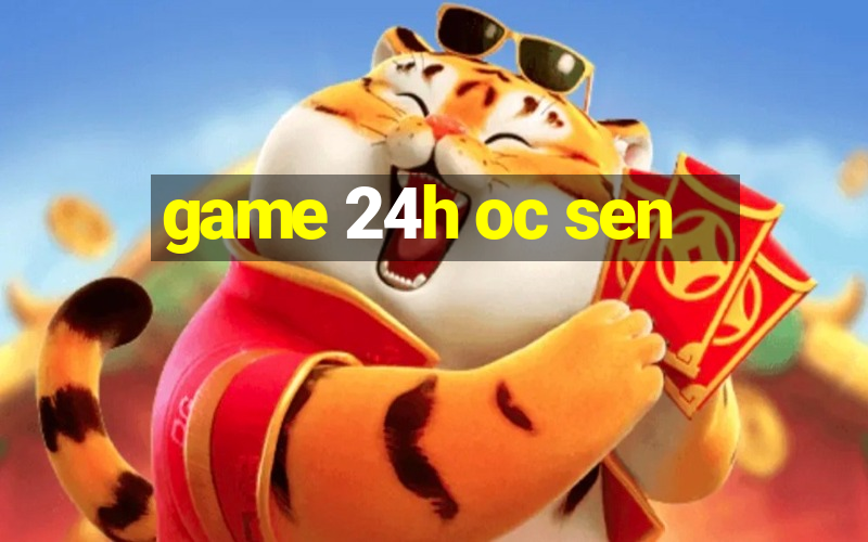 game 24h oc sen