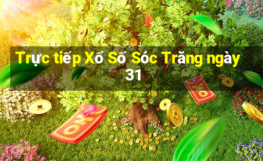 Trực tiếp Xổ Số Sóc Trăng ngày 31