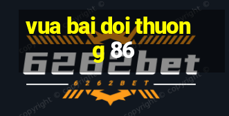 vua bai doi thuong 86