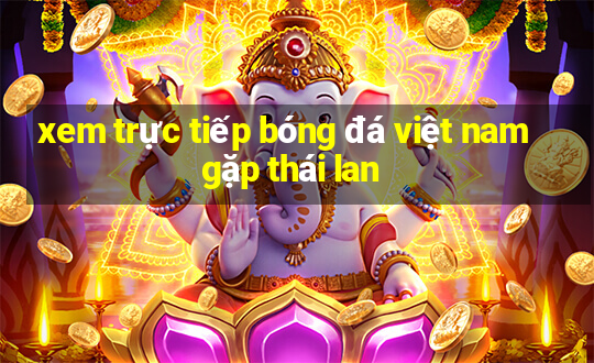 xem trực tiếp bóng đá việt nam gặp thái lan