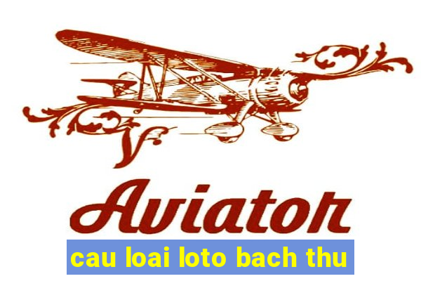 cau loai loto bach thu