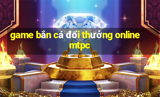 game bắn cá đổi thưởng online mtpc