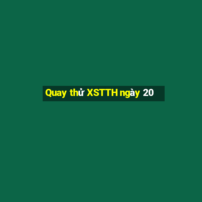 Quay thử XSTTH ngày 20