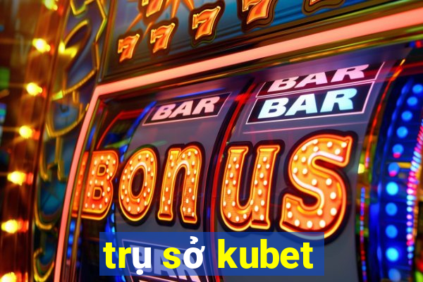 trụ sở kubet