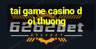 tai game casino doi thuong