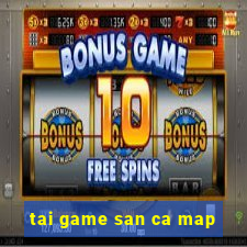 tai game san ca map